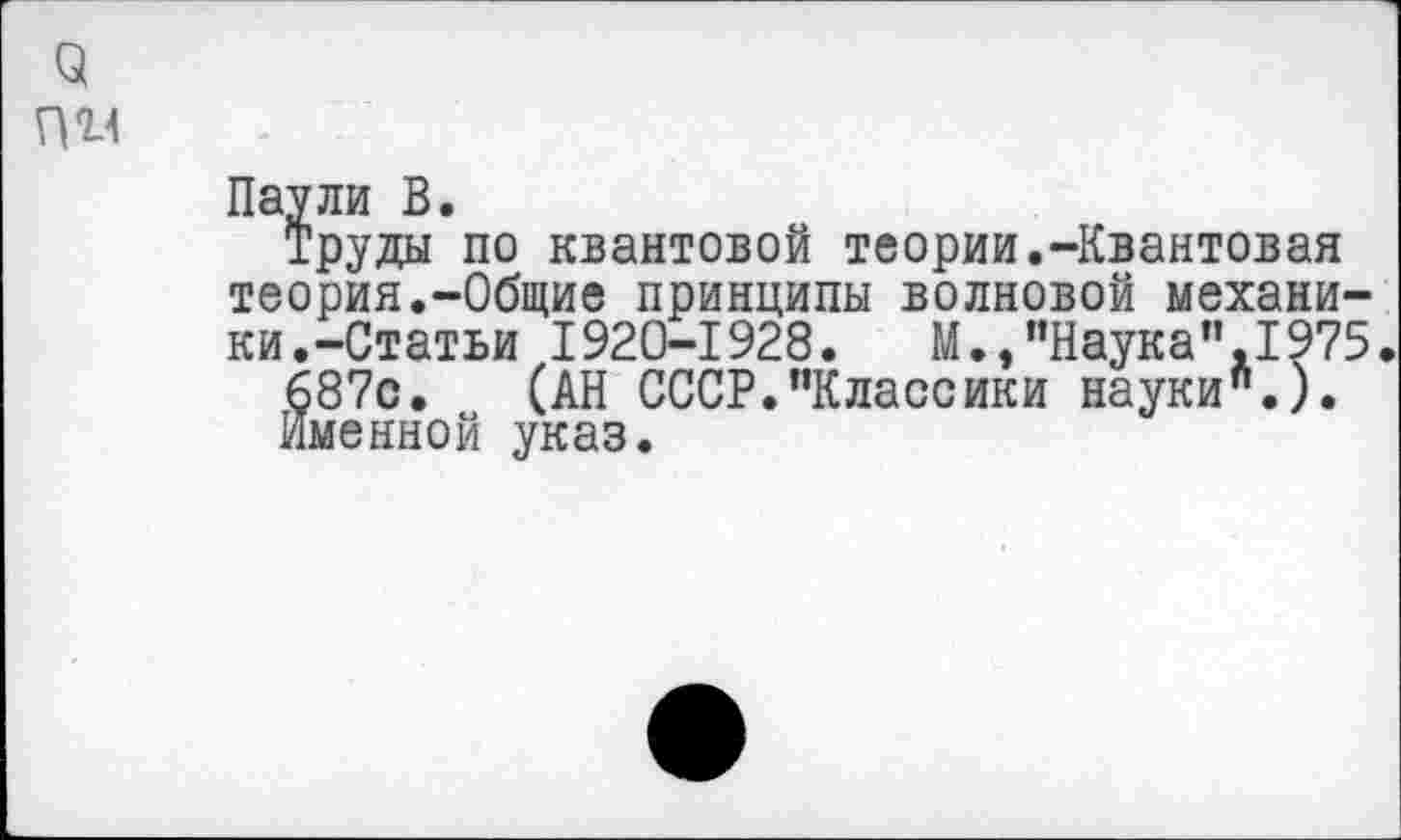 ﻿Труды по квантовой теории.-Квантовая теория.-Общие принципы волновой механики.-Статьи 1920-1928.	М.,"Наука",1975.
687с. (АН СССР."Классики науки".).
Именной указ.